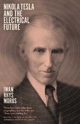 Nikola Tesla and the Electrical Future - Iwan Rhys Morus - cover