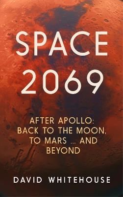 Space 2069: After Apollo: Back to the Moon, to Mars, and Beyond - David Whitehouse - cover