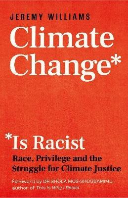 Climate Change Is Racist: Race, Privilege and the Struggle for Climate Justice - Jeremy Williams - cover