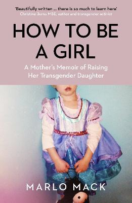 How to be a Girl: A Mother’s Memoir of Raising her Transgender Daughter - Marlo Mack - cover