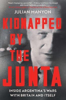 Kidnapped by the Junta: Inside Argentina's Wars with Britain and Itself - Julian Manyon - cover