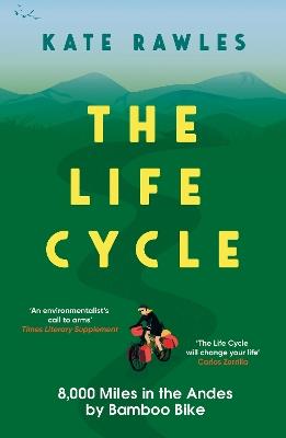 The Life Cycle: 8,000 Miles in the Andes by Bamboo Bike - Kate Rawles - cover