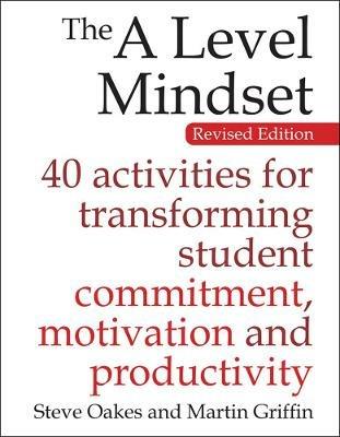 The A Level Mindset: 40 activities for transforming student commitment, motivation and productivity - Steve Oakes,Martin Griffin - cover