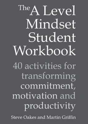 The A Level Mindset Student Workbook: 40 activities for transforming commitment, motivation and productivity - Steve Oakes,Martin Griffin - cover