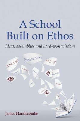 A School Built on Ethos: Ideas, assemblies and hard-won wisdom - James Handscombe - cover