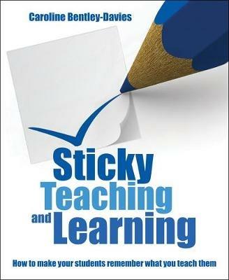 Sticky Teaching and Learning: How to make your students remember what you teach them - Caroline Bentley Davies - cover