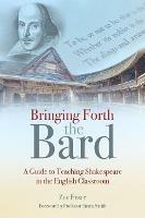 Bringing Forth the Bard: A guide to teaching Shakespeare in the English classroom - Zoe Enser - cover