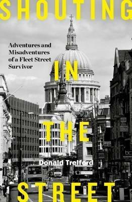 Shouting in the Street: Adventures and Misadventures of a Fleet Street Survivor - Donald Trelford - cover