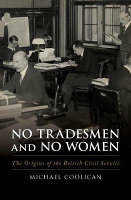 No Tradesmen and No Women: The Origins of the British Civil Service - Michael Coolican - cover