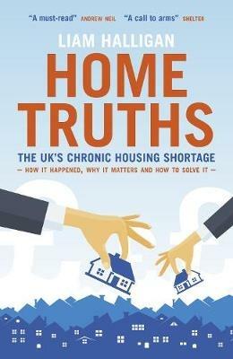 Home Truths: The UK's chronic housing shortage - how it happened, why it matters and the way to solve it - Liam Halligan - cover