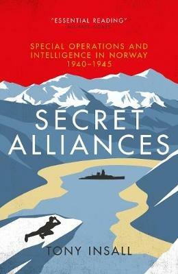 Secret Alliances: Special Operations and Intelligence  in Norway 1940-1945 - The British Perspective - Tony Insall - cover