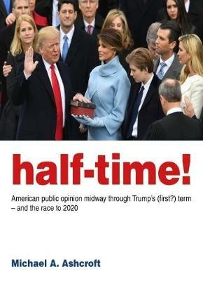 Half-Time!: American public opinion midway through Trump's (first?) term  - and the race to 2020 - Michael Ashcroft - cover