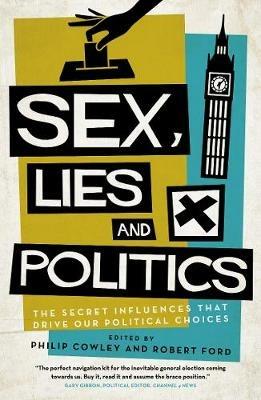 Sex, Lies and Politics: The Secret Influences That Drive our Political Choices - Philip Cowley,Robert Ford - cover