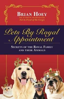 Pets by Royal Appointment: The Royal Family and Their Animals - Brian Hoey - cover