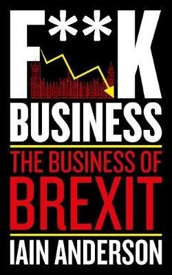 F**k Business: The Business of Brexit - Iain Anderson - cover