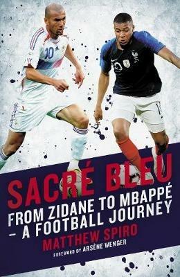 Sacre Bleu: Zidane to Mbappe - A football journey - Matthew Spiro - cover