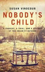 Nobody's Child: A Tragedy, a Trial, and a History of the Insanity Defense