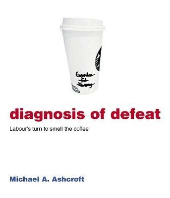 Diagnosis of Defeat: Labour's turn to smell the coffee - Michael Ashcroft - cover