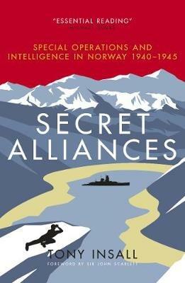 Secret Alliances: Special Operations and Intelligence in Norway 1940-1945 - Tony Insall - cover