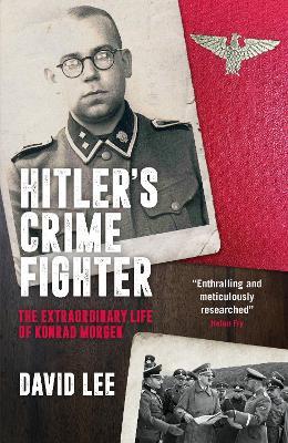 Hitler’s Crime Fighter: The Extraordinary Life of Konrad Morgen - David Lee - cover