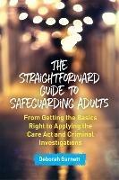The Straightforward Guide to Safeguarding Adults: From Getting the Basics Right to Applying the Care Act and Criminal Investigations