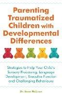 Parenting Traumatized Children with Developmental Differences: Strategies to Help Your Child's Sensory Processing, Language Development, Executive Function and Challenging Behaviours - Sara McLean - cover