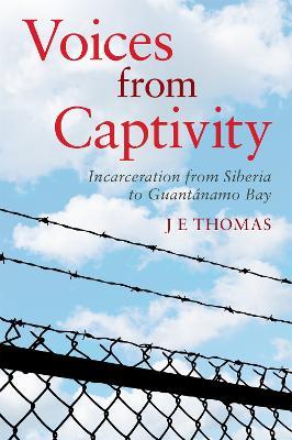 Voices from Captivity: Incarceration from Siberia to Guantanamo Bay - J E Thomas - cover