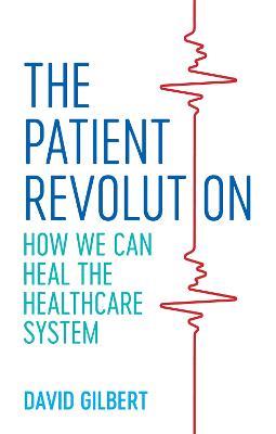The Patient Revolution: How We Can Heal the Healthcare System - David Gilbert - cover
