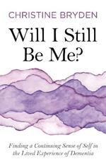 Will I Still Be Me?: Finding a Continuing Sense of Self in the Lived Experience of Dementia