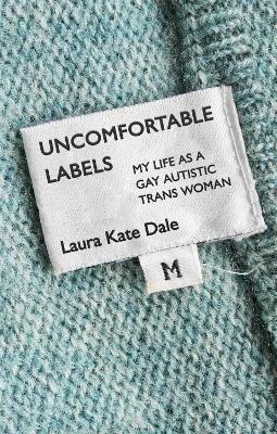 Uncomfortable Labels: My Life as a Gay Autistic TRANS Woman - Laura Kate Dale - cover