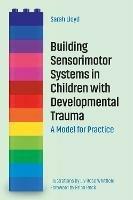 Building Sensorimotor Systems in Children with Developmental Trauma: A Model for Practice - Sarah Lloyd - cover