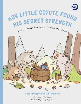How Little Coyote Found His Secret Strength: A Story About How to Get Through Hard Times - Anne Westcott,C. C. Alicia Hu - cover