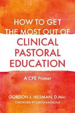 How to Get the Most Out of Clinical Pastoral Education: A CPE Primer