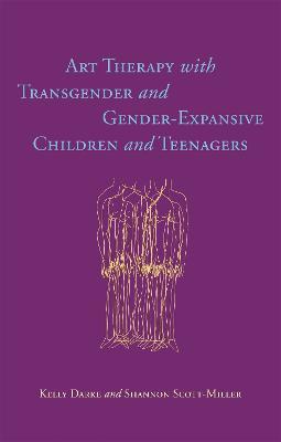 Art Therapy with Transgender and Gender-Expansive Children and Teenagers - Kelly Darke,Shannon Scott-Miller - cover