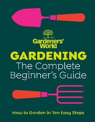 Gardeners’ World: Gardening: The Complete Beginner’s Guide - Gardeners' World Magazine - cover