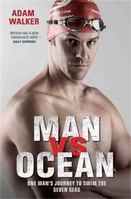 Man vs Ocean - One Man's Journey to Swim The World's Toughest Oceans: One Man's Journey To Swim The World's Toughest Oceans - Adam Walker - cover