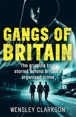 Gangs of Britain - The Gripping True Stories Behind Britain's Organised Crime - Wensley Clarkson - cover