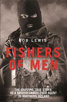 Fishers of Men - The Gripping True Story of a British Undercover Agent in Northern Ireland - Rob Lewis - cover