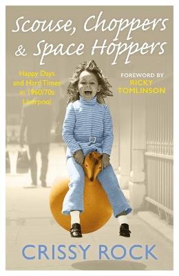 Scouse, Choppers & Space Hoppers - A Liverpool Life of Happy Days and Hard Times: A Liverpool Life of Happy Days and Hard Times - Crissy Rock - cover