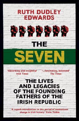 The Seven: The Lives and Legacies of the Founding Fathers of the Irish Republic - Ruth Dudley Edwards - cover