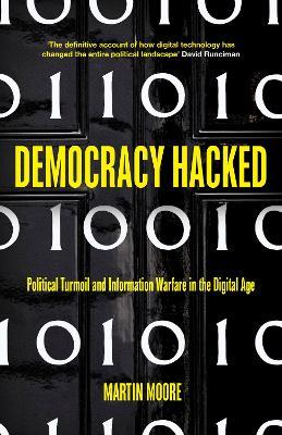 Democracy Hacked: Political Turmoil and Information Warfare in the Digital Age - Martin Moore - cover