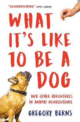 What It's Like to Be a Dog: And Other Adventures in Animal Neuroscience - Gregory Berns - cover