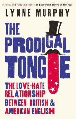 The Prodigal Tongue: The Love-Hate Relationship Between British and American English - Lynne Murphy - cover