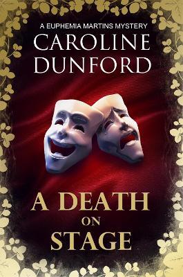 A Death on Stage (Euphemia Martins Mystery 16): A dramatic tale of theatrical mystery - Caroline Dunford - cover