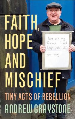 Faith, Hope and Mischief: Tiny acts of rebellion by an everyday activist - Andrew Graystone - cover