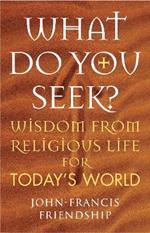 What Do You Seek?: Wisdom from religious life for today's world