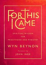 For This I Came: Spiritual wisdom for priesthood and ministry