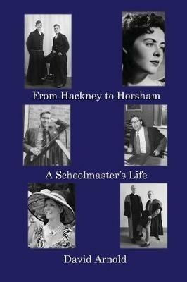 From Hackney to Horsham: A Schoolmaster's Life - David Arnold - cover