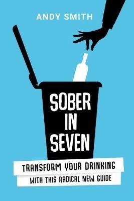 Sober in Seven: Transform Your Drinking with this Radical New Guide - Andy Smith - cover