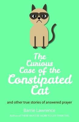 The Curious Case of the Constipated Cat and Other True Stories of Answered Prayer - Barrie Lawrence - cover